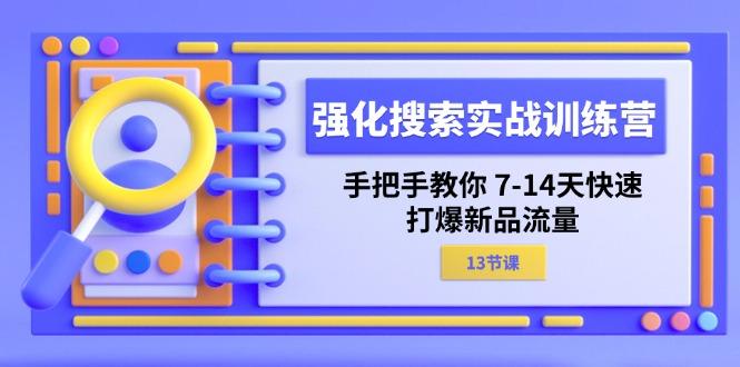 强化 搜索实战训练营,手把手教你 7-14天快速-打爆新品流量(13节课-青禾学社