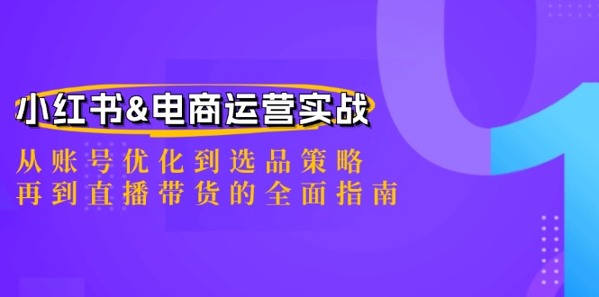 小红书&电商运营实战:从账号优化到选品策略,再到直播带货的全面指南-青禾学社