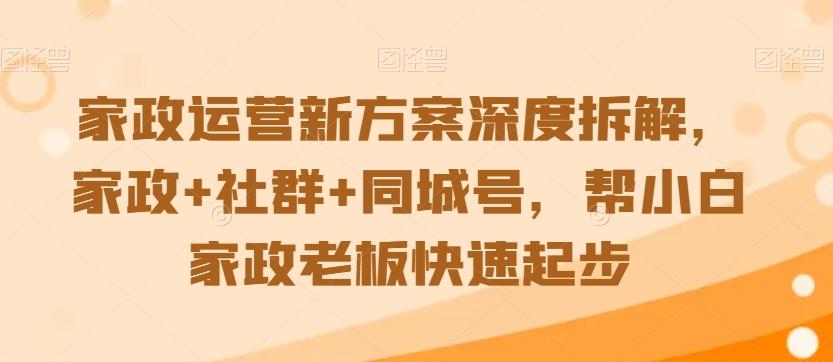 家政运营新方案深度拆解,家政+社群+同城号,帮小白家政老板快速起步-青禾学社