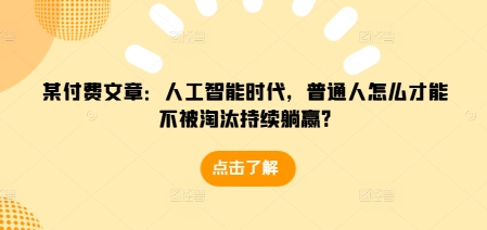 某付费文章：人工智能时代，普通人怎么才能不被淘汰持续躺赢?-青禾学社