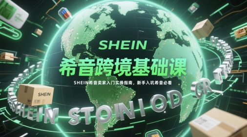 希音跨境基础课,SHEIN希音卖家入门实操指南,新手入坑希音必看-青禾学社