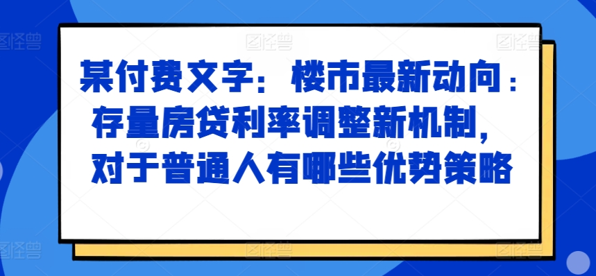某付费文章:楼市最新动向,存量房贷利率调整新机制,对于普通人有哪些优势策略-青禾学社
