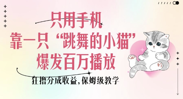 只用手机靠一只“跳舞的小猫”爆发百万播放,狂撸分成收益,保姆级教学-青禾学社