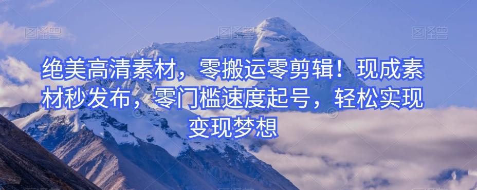 绝美高清素材，零搬运零剪辑！现成素材秒发布，零门槛速度起号，轻松实现变现梦想-青禾学社