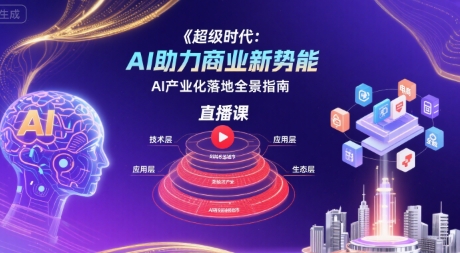 超级时代:AI助力商业新势能直播课,AI产业化落地全景指南-青禾学社