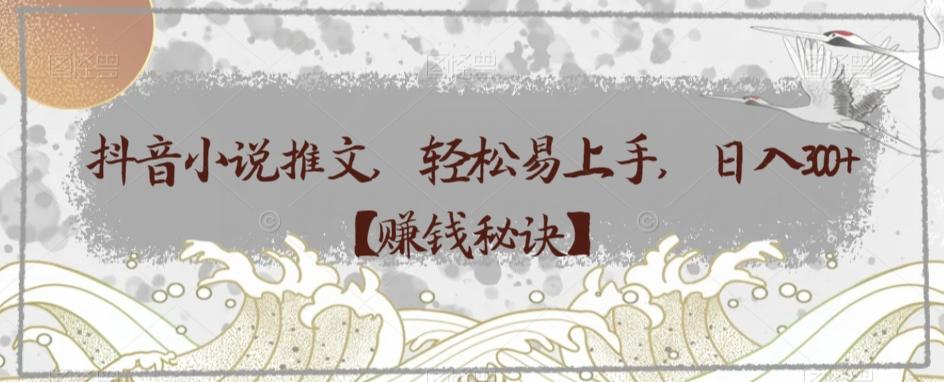 抖音小说推文,轻松易上手,日入300+【赚钱秘诀】-青禾学社