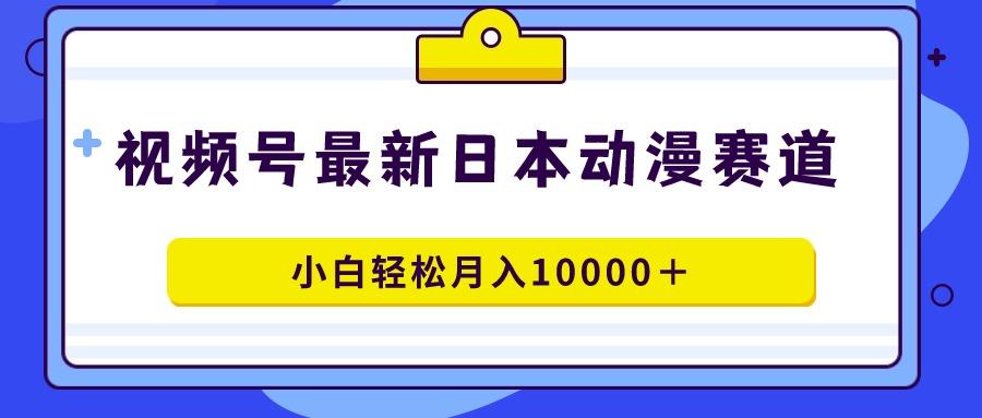 视频号日本动漫蓝海赛道，100%原创，小白轻松月入10000＋-青禾学社