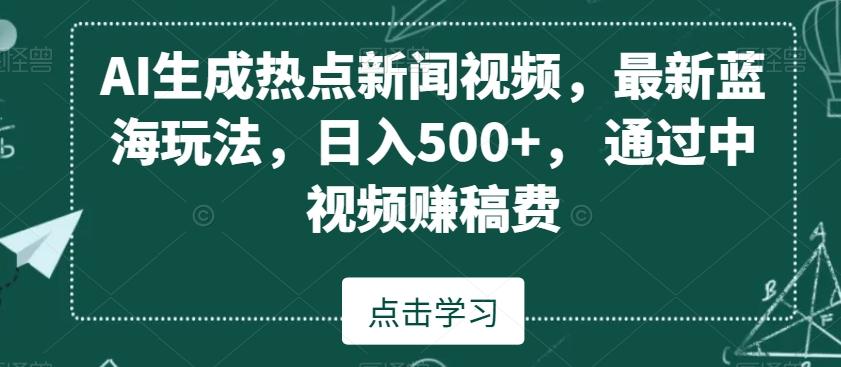 AI生成热点新闻视频,最新蓝海玩法,日入500+,通过中视频赚稿费【揭秘】-青禾学社