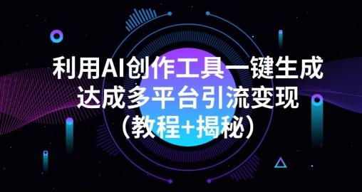 利用AI创作工具一键生成多平台引流变现（教程+揭秘）-青禾学社