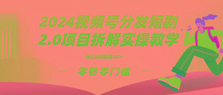 2024视频分发短剧2.0项目拆解实操教学,零粉零门槛可矩阵分裂推广管道收益-青禾学社