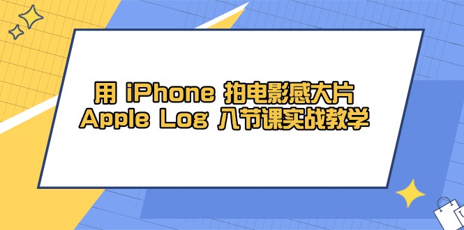 用 iPhone 拍电影感大片,Apple Log 8节课实战教学-青禾学社