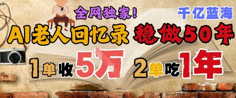 AI帮老人写回忆录,可以稳做50年的蓝海赛道,一单收2-3W,2单吃一年,长久可持续-青禾学社
