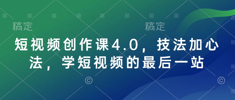 短视频创作课4.0,技法加心法,学短视频的最后一站-青禾学社