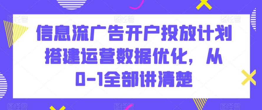 信息流广告开户投放计划搭建运营数据优化,从0-1全部讲清楚-青禾学社