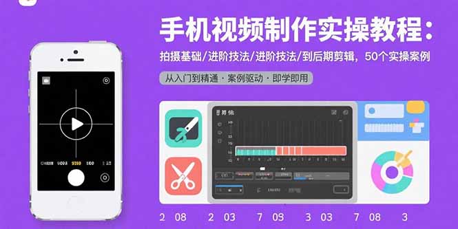手机视频制作实操教程：拍摄基础/进阶技法/到后期剪辑，50个实操案例-青禾学社
