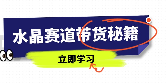 水晶赛道带货秘籍，国学结合、短视频起号、拍摄技巧、直播话术等内容-青禾学社