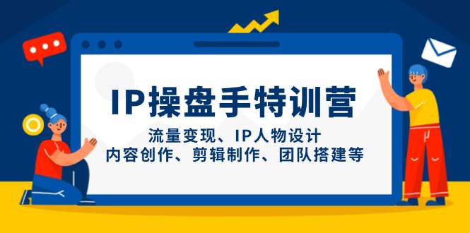IP操盘手特训营，流量变现、IP人物设计、内容创作、剪辑制作、团队搭建等-青禾学社