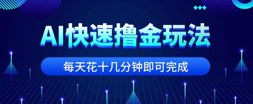 用AI快速撸金玩法,小白可操作,每日操作十几分钟即可完成【揭秘】-青禾学社