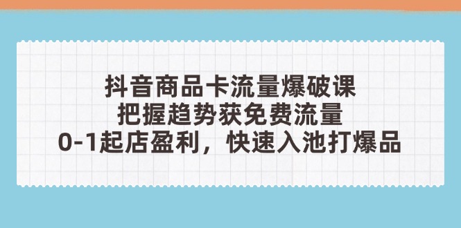 抖音商品卡流量爆破课:把握趋势获免费流量,0-1起店盈利,快速入池打爆品-青禾学社