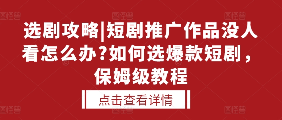 选剧攻略|短剧推广作品没人看怎么办?如何选爆款短剧，保姆级教程-青禾学社