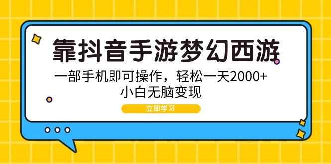 (9452期)靠抖音手游梦幻西游,一部手机即可操作,轻松一天2000+,小白无脑变现-青禾学社