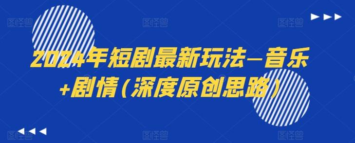 2024年短剧最新玩法—音乐+剧情(深度原创思路)-青禾学社