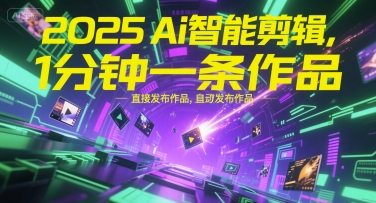 2025Ai智能剪辑，不需要剪辑，直接发布作品，自动剪辑，1分钟一条作品-青禾学社