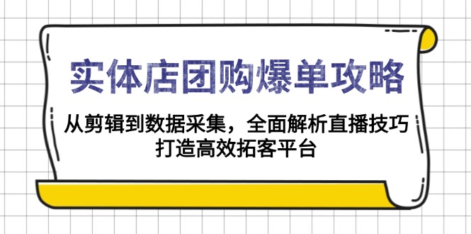实体店-团购爆单攻略:从剪辑到数据采集,全面解析直播技巧,打造高效…-青禾学社