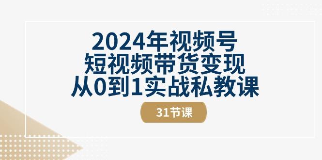 2024年视频号短视频带货变现从0到1实战私教课(30节视频课)-青禾学社