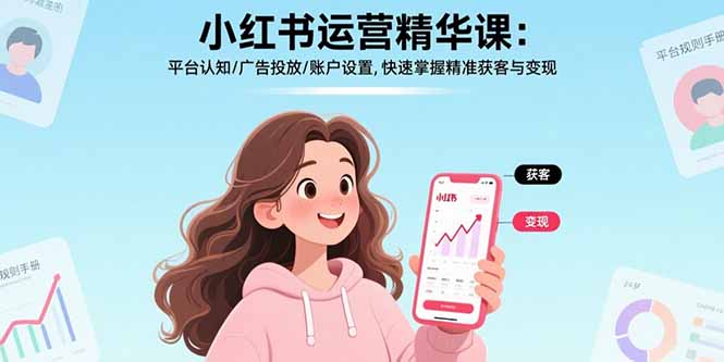 小红书运营精华课:平台认知/广告投放/账户设置,快速掌握精准获客与变现-青禾学社