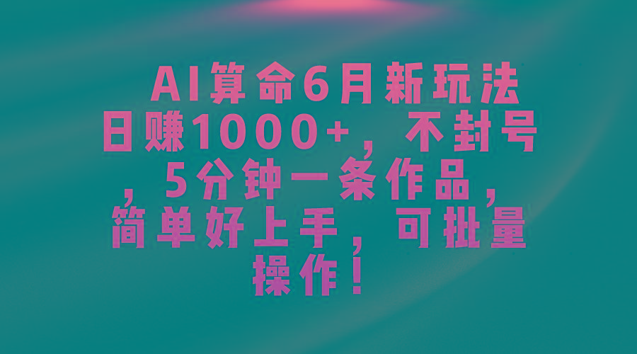 AI算命6月新玩法,日赚1000+,不封号,5分钟一条作品,简单好上手,可…-青禾学社
