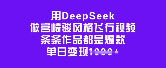 用DeepSeek做宫崎骏风格飞行视频,条条作品都是爆款,单日变现多张-青禾学社