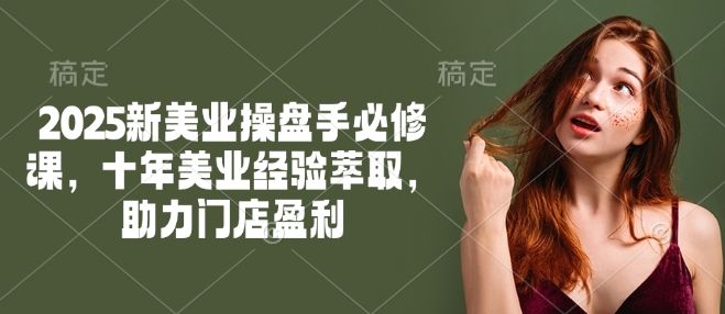 2025新美业操盘手必修课,十年美业经验萃取,助力门店盈利-青禾学社