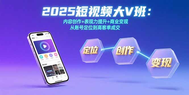 2025短视频大V班:内容创作+表现力提升+商业变现 从账号定位到高客单成交-青禾学社