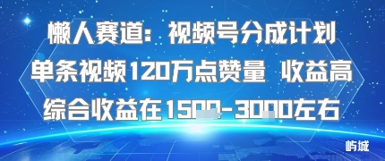 懒人赛道:视频号分成计划单条视频120W点赞量 收益高综合收益在1.5K左右-青禾学社