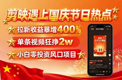 剪映遇上国庆热点，拉新收益暴增400%，单条视频狂挣2W+，无需剪辑基础，几分钟一条作品-青禾学社