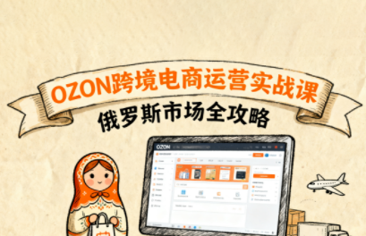 大师兄·俄罗斯跨境OZON快速上手-青禾学社