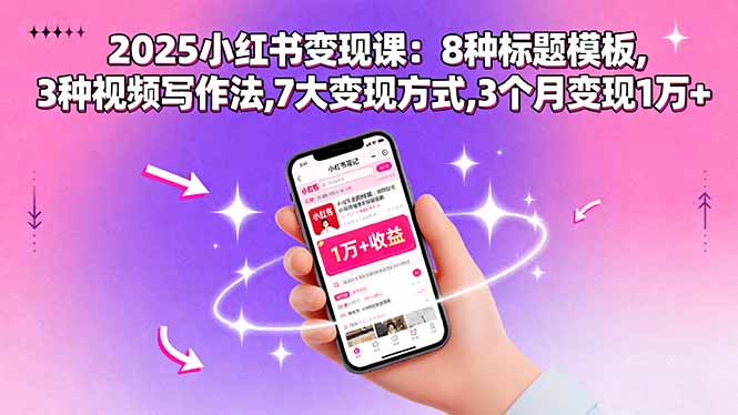 2025小红书变现课:8种标题模板,3种视频写作法,7大变现方式,3个月变现1万+-青禾学社