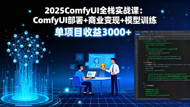 2025ComfyUI全栈实战课：ComfyUI部署+商业变现+模型训练，单项目收益3000+-青禾学社