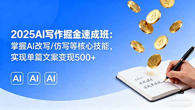 2025AI写作掘金速成班:掌握AI改写/仿写等核心技能,实现单篇文案变现500+-青禾学社