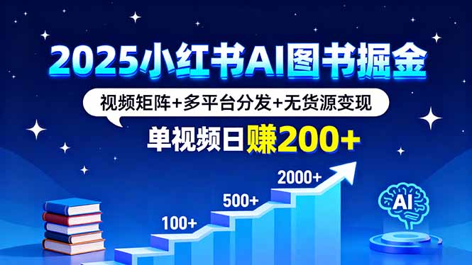 2025小红书AI图书掘金，视频矩阵+多平台分发+无货源变现，单视频日赚200+-青禾学社
