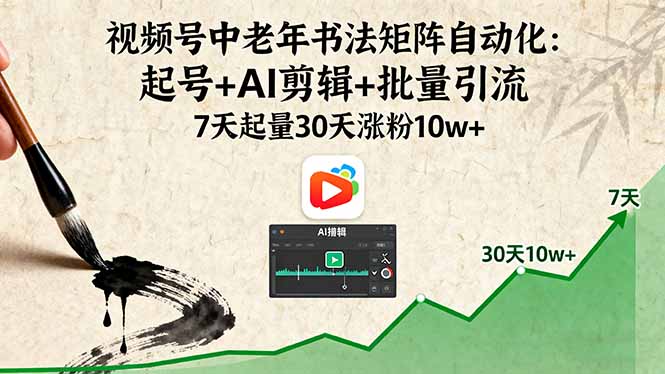 视频号中老年书法矩阵自动化：起号+AI剪辑+批量引流 7天起量30天涨粉10w+-青禾学社