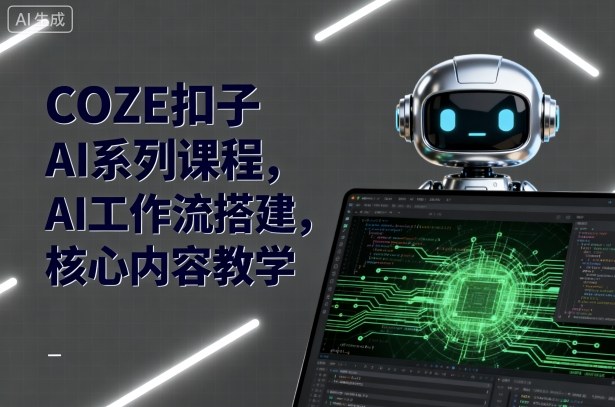 COZE扣子AI系列课程,AI工作流搭建,核心内容教学-青禾学社
