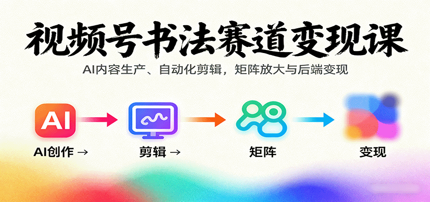 视频号书法赛道变现课:AI内容生产、自动化剪辑,矩阵放大与后端变现-青禾学社