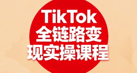 TikTok全链路变现实操课程，全方位助力学员掌握TK变现技能-青禾学社