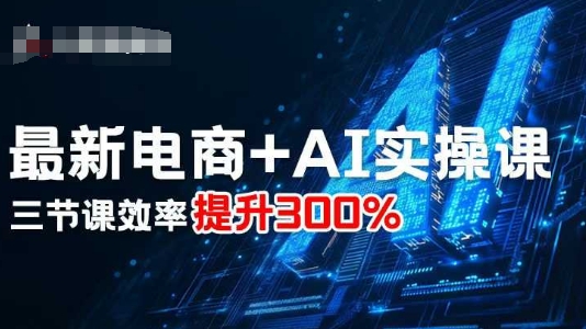最新电商+AI实操课，三节课效率提升300%-青禾学社
