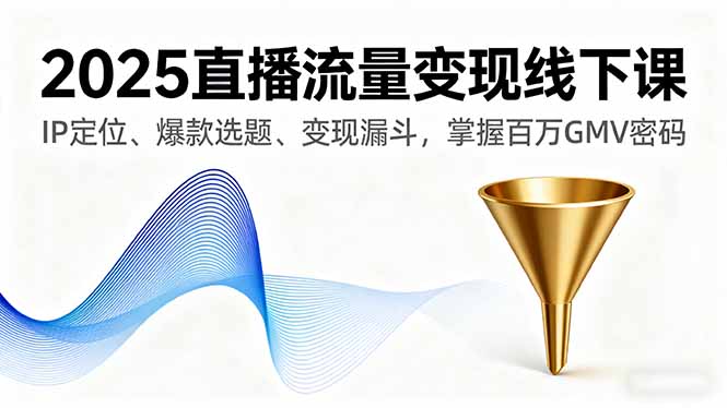 2025直播流量变现线下课,IP定位、爆款选题、变现漏斗,掌握百万GMV密码-青禾学社
