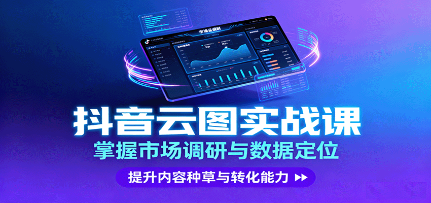 抖音云图实战，掌握市场调研与数据定位，提升内容种草与转化能力-青禾学社