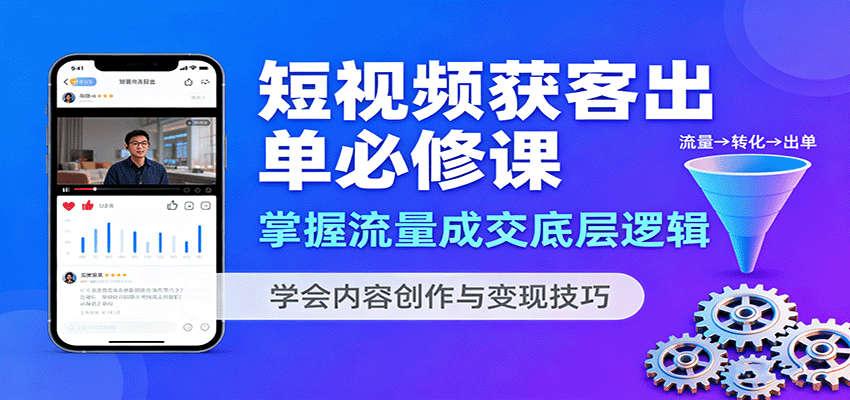 短视频获客出单必修课:掌握流量成交底层逻辑,学会内容创作与变现技巧-青禾学社