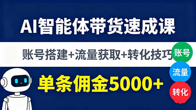 AI智能体带货速成课,账号搭建+流量获取+转化技巧,单条佣金5000+-青禾学社